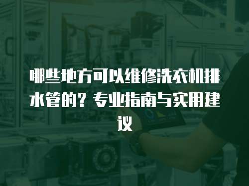 哪些地方可以維修洗衣機排水管的？專業指南與實用建議