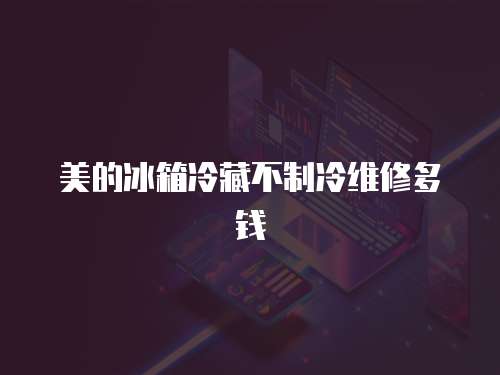 美的冰箱冷藏不制冷維修多錢