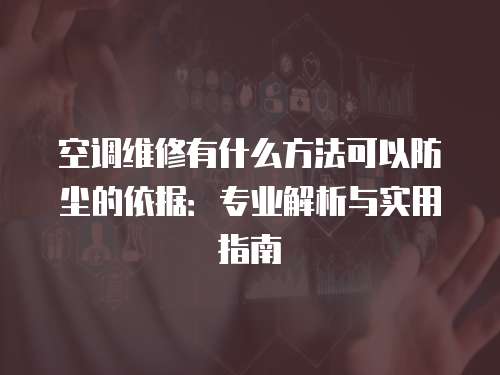 空調維修有什么方法可以防塵的依據：專業解析與實用指南