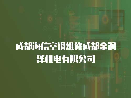成都海信空調維修成都金潤澤機電有限公司