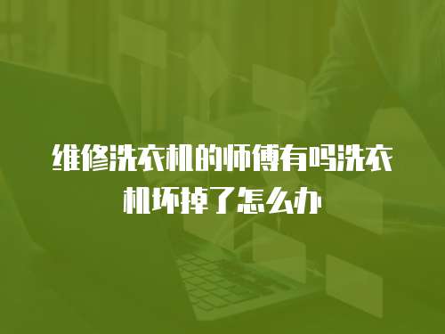 維修洗衣機的師傅有嗎洗衣機壞掉了怎么辦