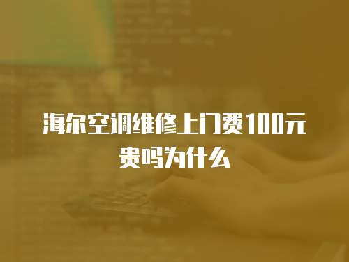 海爾空調維修上門費100元貴嗎為什么