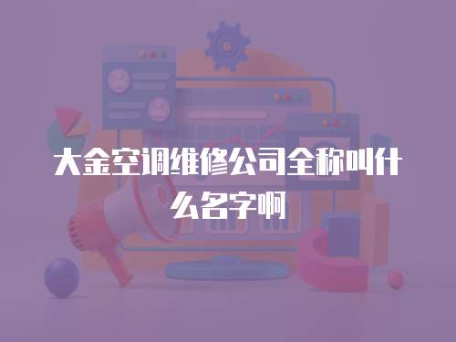 大金空調維修公司全稱叫什么名字啊