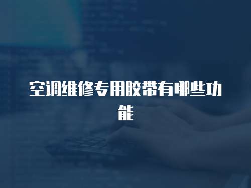 空調維修專用膠帶有哪些功能