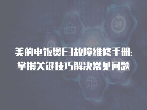 美的電飯煲E3故障維修手冊：掌握關鍵技巧解決常見問題
