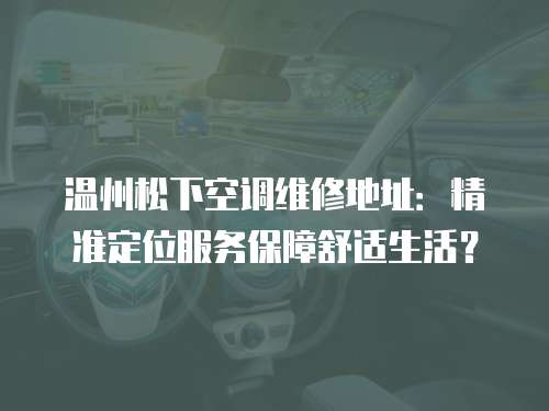 溫州松下空調(diào)維修地址：精準定位服務(wù)保障舒適生活？