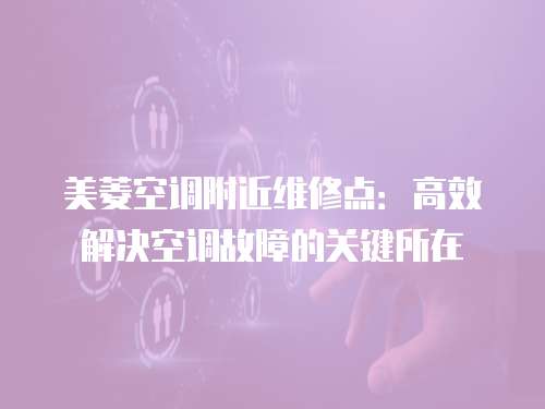 美菱空調(diào)附近維修點：高效解決空調(diào)故障的關(guān)鍵所在