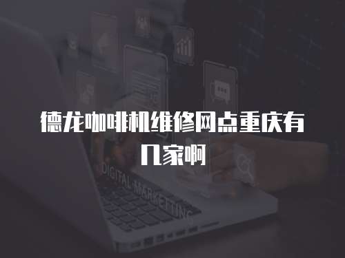 德龍咖啡機維修網點重慶有幾家啊