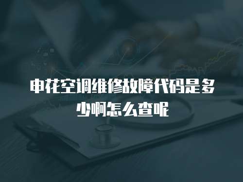 申花空調維修故障代碼是多少啊怎么查呢