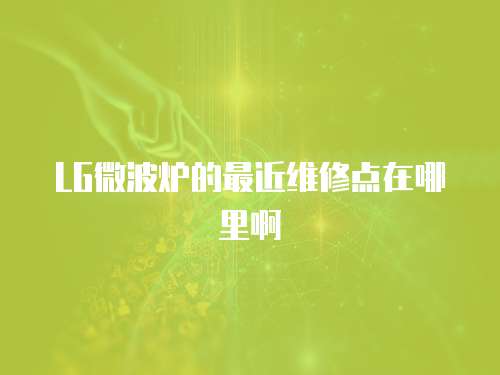 LG微波爐的最近維修點在哪里啊