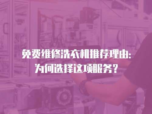 免費維修洗衣機推薦理由：為何選擇這項服務？