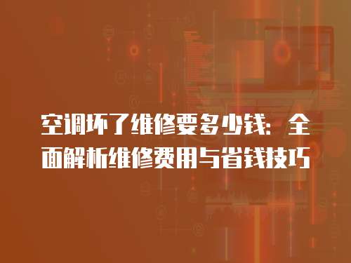 空調壞了維修要多少錢：全面解析維修費用與省錢技巧
