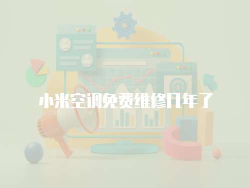 小米空調免費維修幾年了