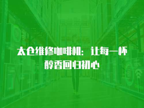太倉維修咖啡機：讓每一杯醇香回歸初心