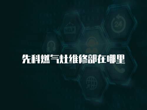 先科燃氣灶維修部在哪里