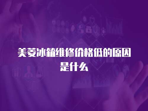 美菱冰箱維修價格低的原因是什么