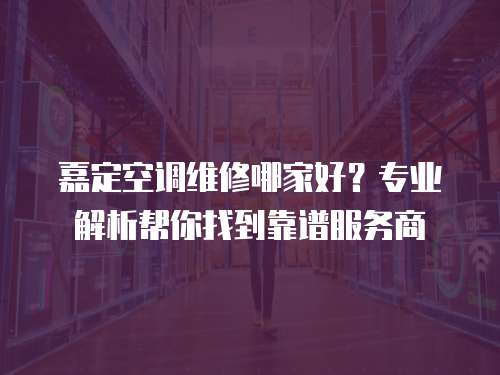嘉定空調維修哪家好？專業解析幫你找到靠譜服務商