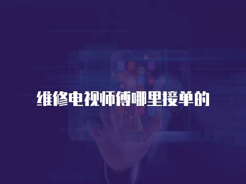 維修電視師傅哪里接單的