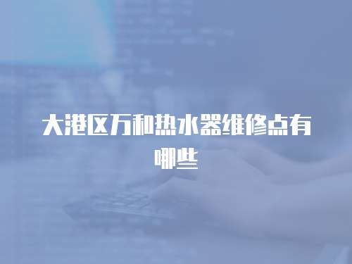 大港區萬和熱水器維修點有哪些