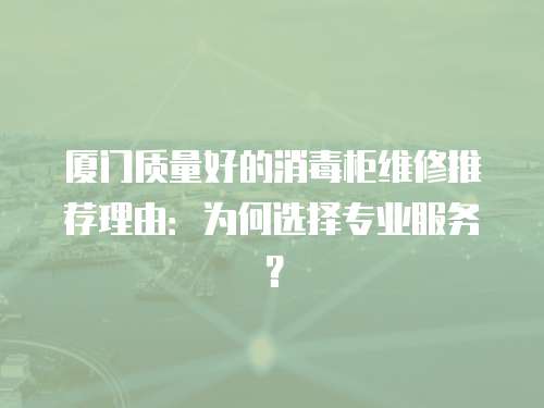廈門質量好的消毒柜維修推薦理由：為何選擇專業服務？