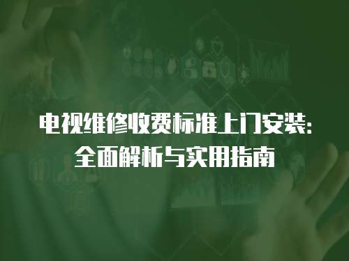 電視維修收費(fèi)標(biāo)準(zhǔn)上門安裝：全面解析與實(shí)用指南