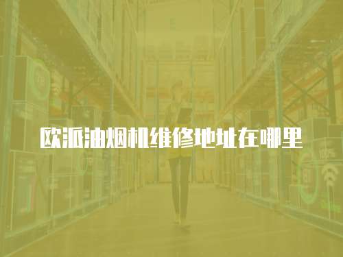歐派油煙機維修地址在哪里