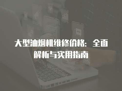 大型油煙機維修價格：全面解析與實用指南