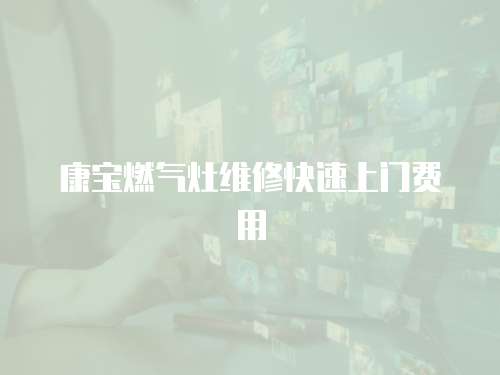康寶燃氣灶維修快速上門費用