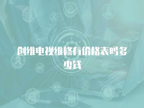 創(chuàng)維電視維修有價(jià)格表嗎多少錢