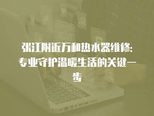 張江附近萬(wàn)和熱水器維修：專(zhuān)業(yè)守護(hù)溫暖生活的關(guān)鍵一步