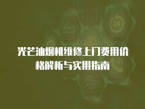 光芒油煙機(jī)維修上門(mén)費(fèi)用價(jià)格解析與實(shí)用指南