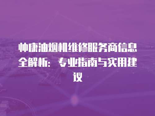 帥康油煙機維修服務商信息全解析：專業指南與實用建議