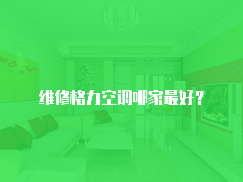維修格力空調哪家最好？