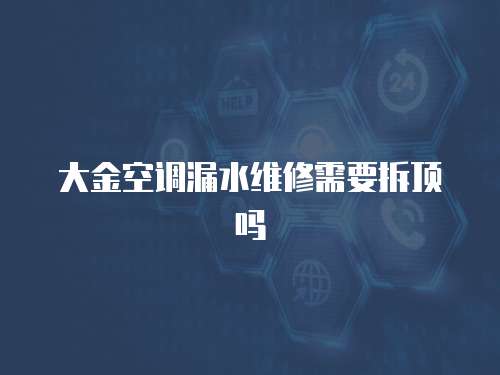 大金空調(diào)漏水維修需要拆頂嗎