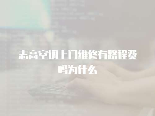 志高空調上門維修有路程費嗎為什么