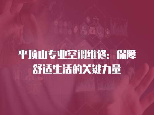 平頂山專業空調維修：保障舒適生活的關鍵力量
