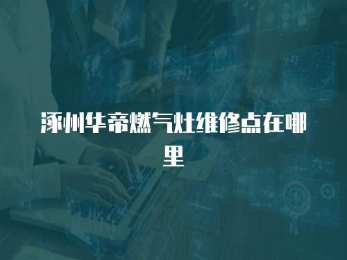 涿州華帝燃?xì)庠罹S修點在哪里