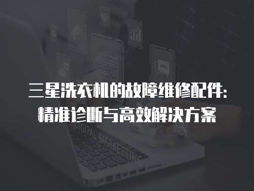 三星洗衣機的故障維修配件：精準診斷與高效解決方案