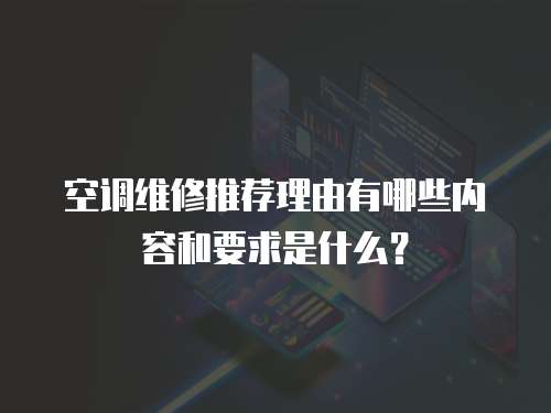 空調維修推薦理由有哪些內容和要求是什么？