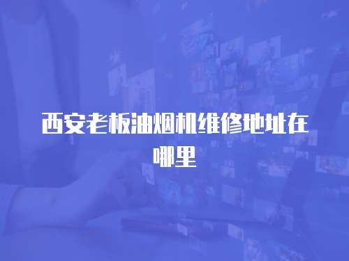 西安老板油煙機維修地址在哪里