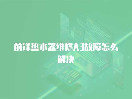 前鋒熱水器維修A3故障怎么解決