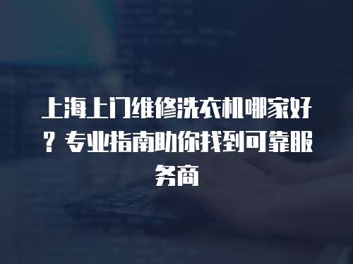 上海上門維修洗衣機哪家好？專業指南助你找到可靠服務商
