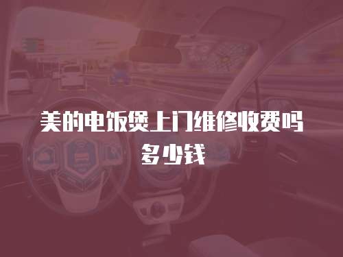 美的電飯煲上門維修收費嗎多少錢