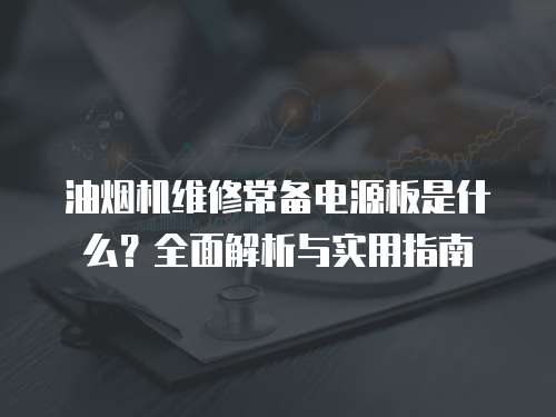 油煙機維修常備電源板是什么？全面解析與實用指南