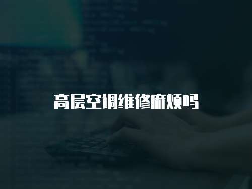 高層空調維修麻煩嗎