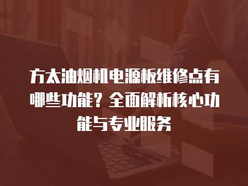 方太油煙機電源板維修點有哪些功能？全面解析核心功能與專業服務