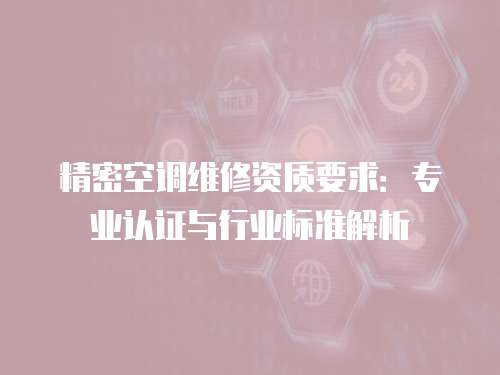 精密空調維修資質要求：專業認證與行業標準解析