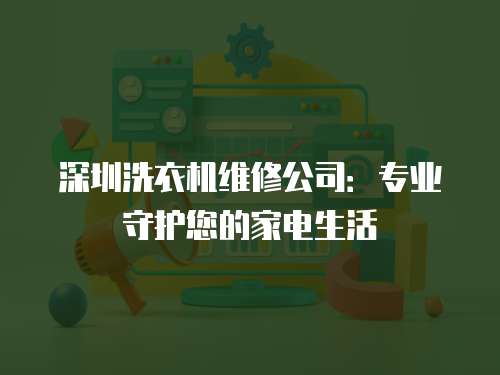 深圳洗衣機維修公司：專業守護您的家電生活
