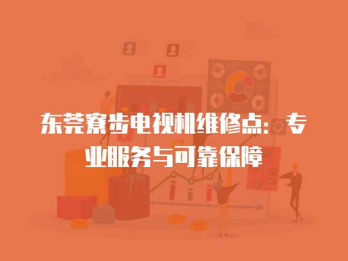 東莞寮步電視機維修點：專業(yè)服務(wù)與可靠保障