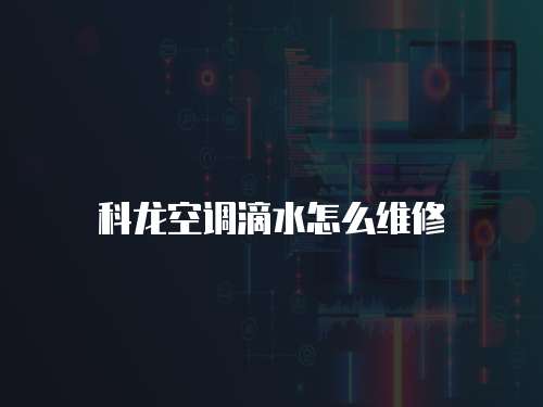 科龍空調(diào)滴水怎么維修
